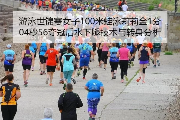 游泳世锦赛女子100米蛙泳莉莉金1分04秒56夺冠后水下腿技术与转身分析