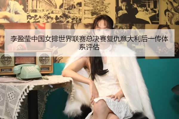 li-ying-ying-zhong-guo-nv-pai-shi-jie-lian-sai-zong-jue-sai-fu-chou-yi-da-li-hou-yi-chuan-ti-xi-ping-gu-2-210.jpg