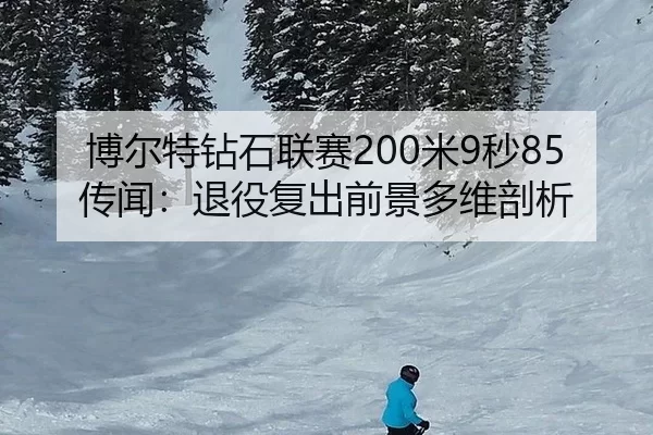 博尔特钻石联赛200米9秒85传闻：退役复出前景多维剖析